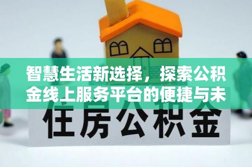 景德镇智慧生活新选择，探索公积金线上服务平台的便捷与未来
