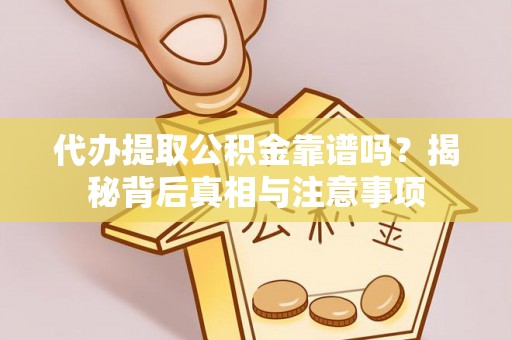 景德镇代办提取公积金靠谱吗？揭秘背后真相与注意事项