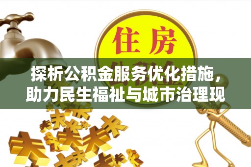 景德镇探析公积金服务优化措施，助力民生福祉与城市治理现代化