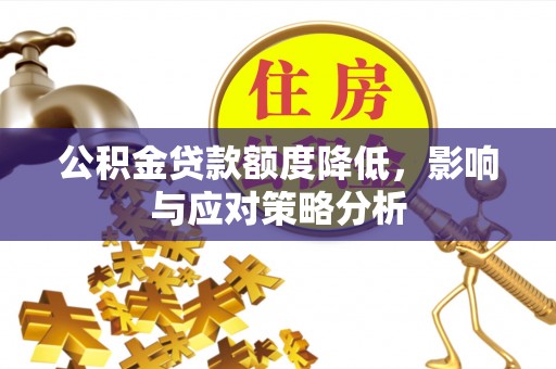 景德镇公积金贷款额度降低，影响与应对策略分析