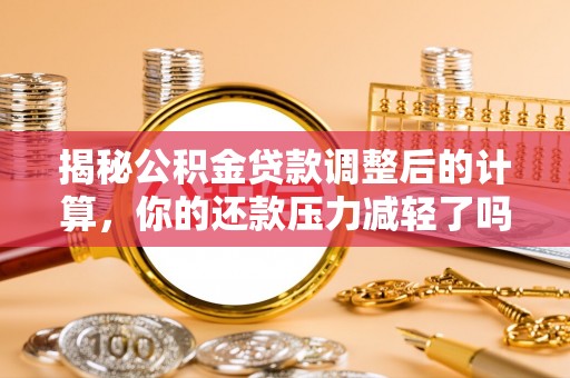 景德镇揭秘公积金贷款调整后的计算，你的还款压力减轻了吗？