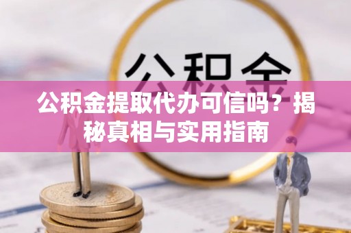 景德镇公积金提取代办可信吗？揭秘真相与实用指南