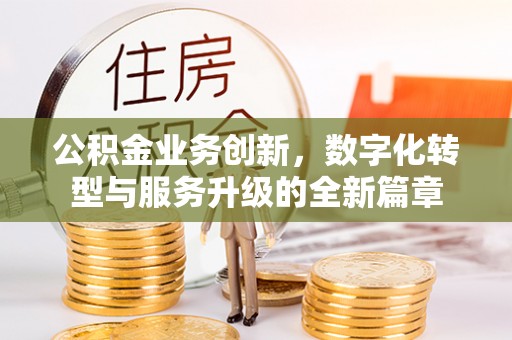 景德镇公积金业务创新，数字化转型与服务升级的全新篇章