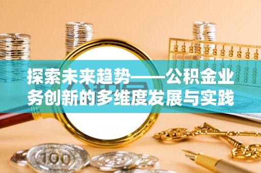 景德镇探索未来趋势——公积金业务创新的多维度发展与实践