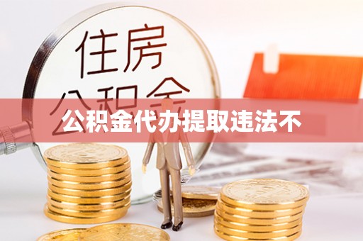 景德镇公积金代办提取违法不