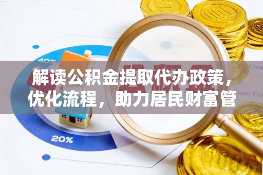 景德镇解读公积金提取代办政策，优化流程，助力居民财富管理