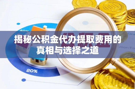 景德镇揭秘公积金代办提取费用的真相与选择之道