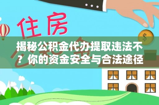 景德镇揭秘公积金代办提取违法不？你的资金安全与合法途径解析