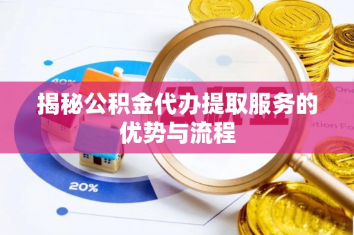 景德镇揭秘公积金代办提取服务的优势与流程