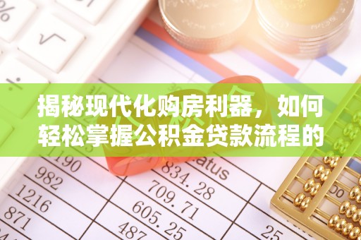 景德镇揭秘现代化购房利器，如何轻松掌握公积金贷款流程的每一个细节