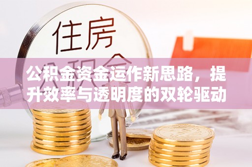 景德镇公积金资金运作新思路，提升效率与透明度的双轮驱动