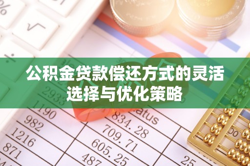 景德镇公积金贷款偿还方式的灵活选择与优化策略