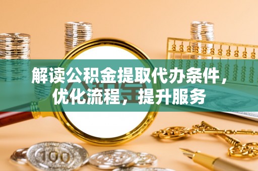 景德镇解读公积金提取代办条件，优化流程，提升服务