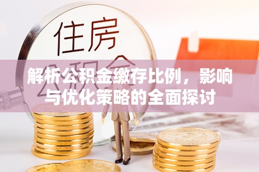 景德镇解析公积金缴存比例，影响与优化策略的全面探讨