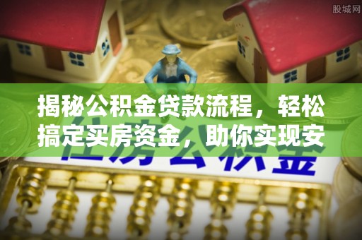 景德镇揭秘公积金贷款流程，轻松搞定买房资金，助你实现安居梦想