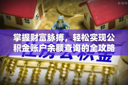 景德镇掌握财富脉搏，轻松实现公积金账户余额查询的全攻略