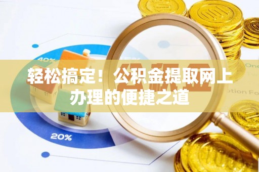 景德镇轻松搞定！公积金提取网上办理的便捷之道