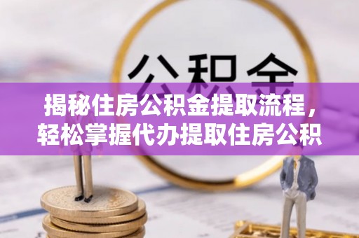 景德镇揭秘住房公积金提取流程，轻松掌握代办提取住房公积金技巧