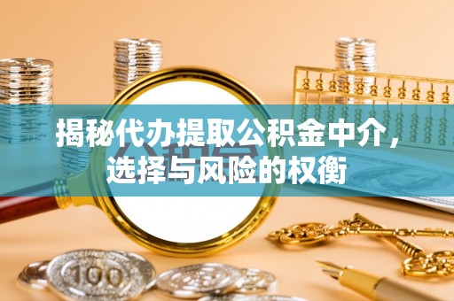 景德镇揭秘代办提取公积金中介，选择与风险的权衡