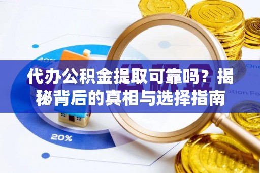 景德镇代办公积金提取可靠吗？揭秘背后的真相与选择指南