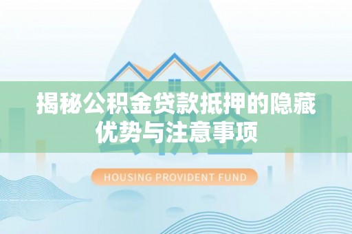 景德镇揭秘公积金贷款抵押的隐藏优势与注意事项