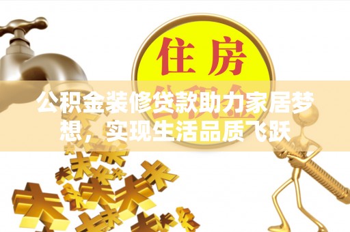 景德镇公积金装修贷款助力家居梦想，实现生活品质飞跃