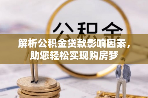 景德镇解析公积金贷款影响因素，助您轻松实现购房梦