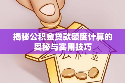 景德镇揭秘公积金贷款额度计算的奥秘与实用技巧