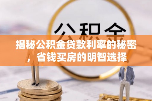 景德镇揭秘公积金贷款利率的秘密，省钱买房的明智选择