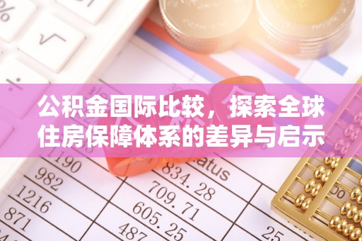 景德镇公积金国际比较，探索全球住房保障体系的差异与启示