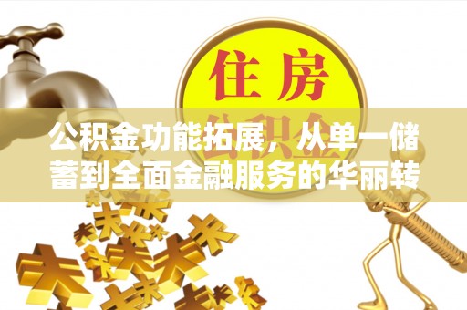 景德镇公积金功能拓展，从单一储蓄到全面金融服务的华丽转身