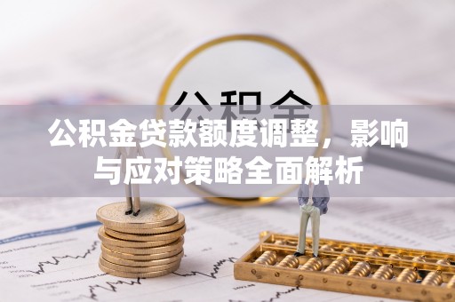 景德镇公积金贷款额度调整，影响与应对策略全面解析