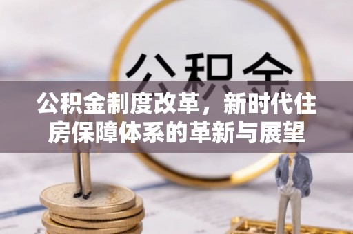 景德镇公积金制度改革，新时代住房保障体系的革新与展望