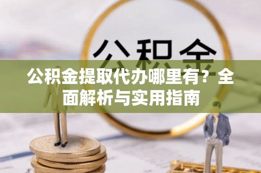 景德镇公积金提取代办哪里有？全面解析与实用指南