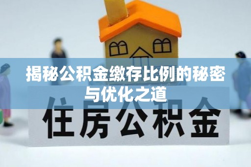 景德镇揭秘公积金缴存比例的秘密与优化之道