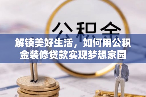景德镇解锁美好生活，如何用公积金装修贷款实现梦想家园