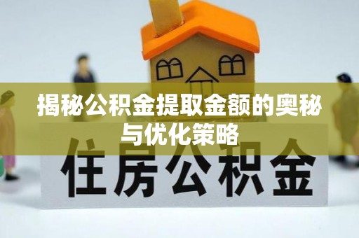 景德镇揭秘公积金提取金额的奥秘与优化策略