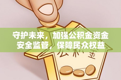 景德镇守护未来，加强公积金资金安全监管，保障民众权益
