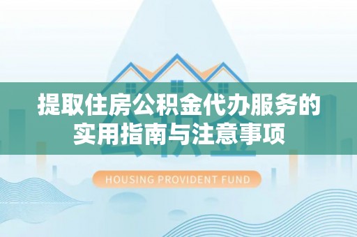 景德镇提取住房公积金代办服务的实用指南与注意事项