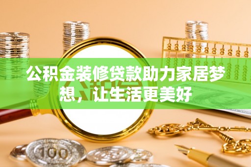 景德镇公积金装修贷款助力家居梦想，让生活更美好