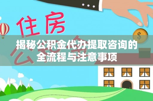 景德镇揭秘公积金代办提取咨询的全流程与注意事项