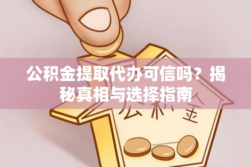 景德镇公积金提取代办可信吗？揭秘真相与选择指南