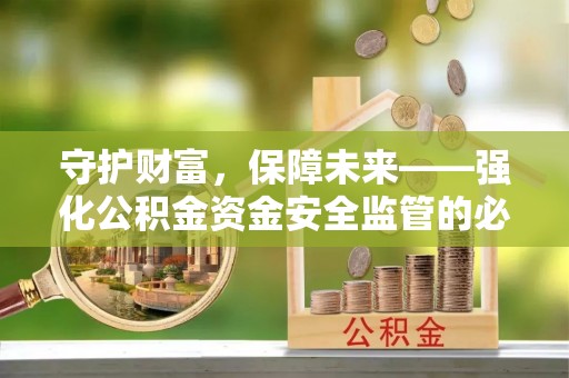 景德镇守护财富，保障未来——强化公积金资金安全监管的必要性