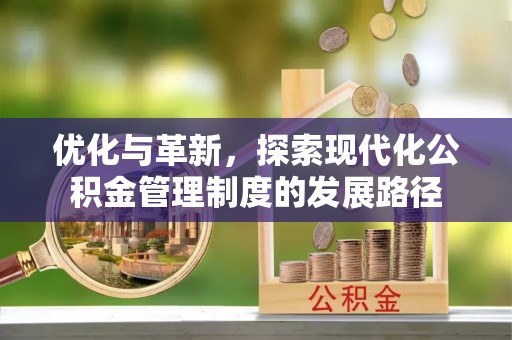 景德镇优化与革新，探索现代化公积金管理制度的发展路径
