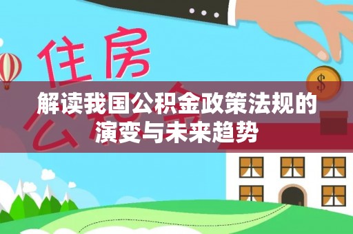 景德镇解读我国公积金政策法规的演变与未来趋势
