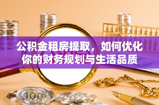 景德镇公积金租房提取，如何优化你的财务规划与生活品质