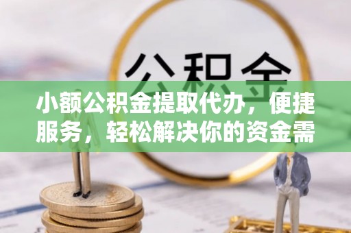 景德镇小额公积金提取代办，便捷服务，轻松解决你的资金需求