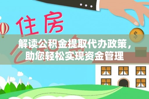 景德镇解读公积金提取代办政策，助您轻松实现资金管理