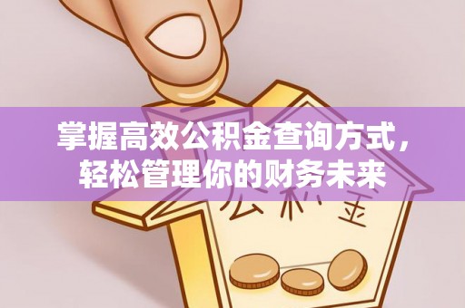 景德镇掌握高效公积金查询方式，轻松管理你的财务未来