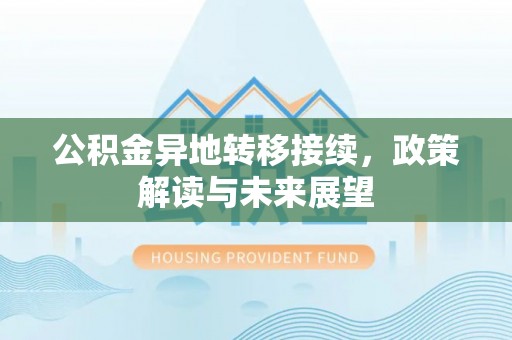 景德镇公积金异地转移接续，政策解读与未来展望